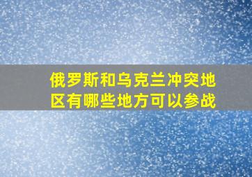 俄罗斯和乌克兰冲突地区有哪些地方可以参战