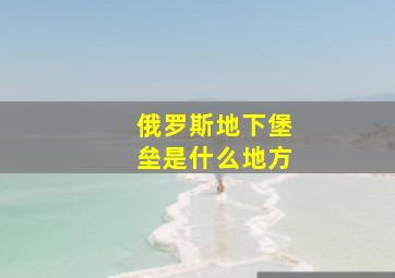 俄罗斯地下堡垒是什么地方