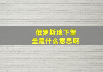 俄罗斯地下堡垒是什么意思啊