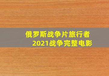 俄罗斯战争片旅行者2021战争完整电影