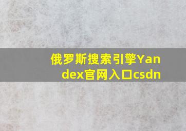 俄罗斯搜索引擎Yandex官网入口csdn