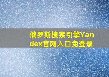 俄罗斯搜索引擎Yandex官网入口免登录