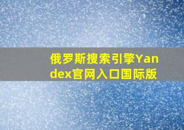 俄罗斯搜索引擎Yandex官网入口国际版