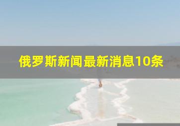 俄罗斯新闻最新消息10条