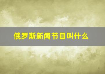 俄罗斯新闻节目叫什么