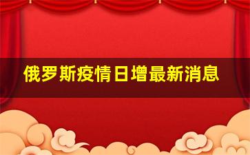 俄罗斯疫情日增最新消息