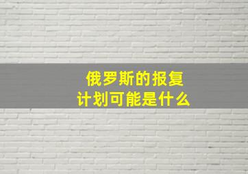 俄罗斯的报复计划可能是什么