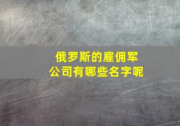 俄罗斯的雇佣军公司有哪些名字呢