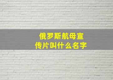 俄罗斯航母宣传片叫什么名字