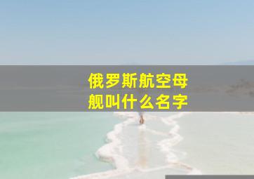 俄罗斯航空母舰叫什么名字