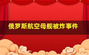 俄罗斯航空母舰被炸事件