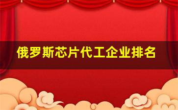 俄罗斯芯片代工企业排名