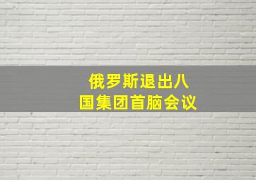 俄罗斯退出八国集团首脑会议