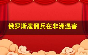 俄罗斯雇佣兵在非洲遇害