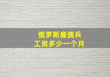 俄罗斯雇佣兵工资多少一个月