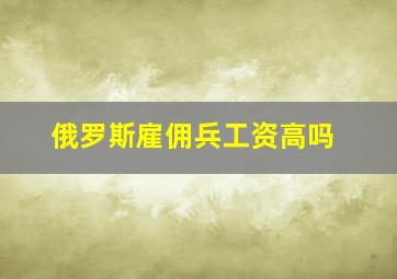 俄罗斯雇佣兵工资高吗