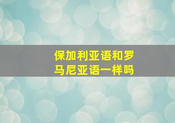 保加利亚语和罗马尼亚语一样吗