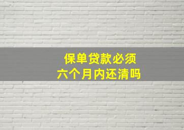 保单贷款必须六个月内还清吗