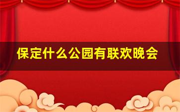 保定什么公园有联欢晚会