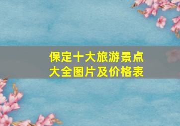 保定十大旅游景点大全图片及价格表