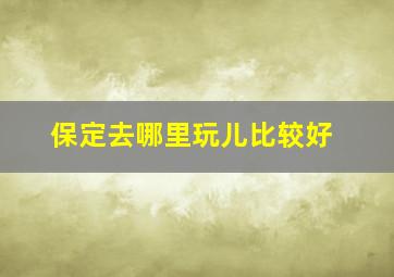 保定去哪里玩儿比较好