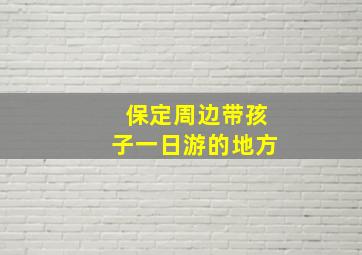 保定周边带孩子一日游的地方