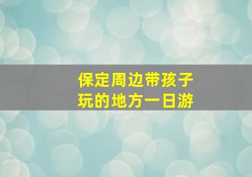 保定周边带孩子玩的地方一日游