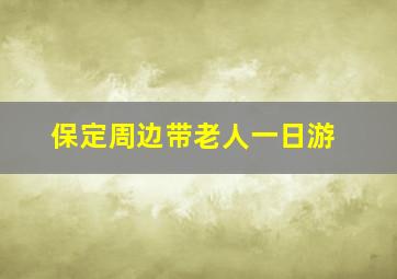 保定周边带老人一日游