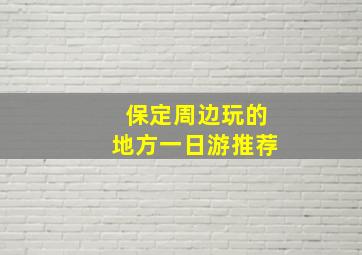 保定周边玩的地方一日游推荐