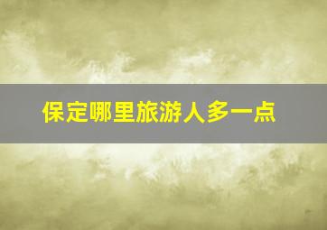 保定哪里旅游人多一点