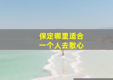 保定哪里适合一个人去散心