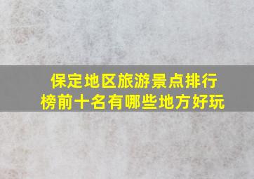 保定地区旅游景点排行榜前十名有哪些地方好玩