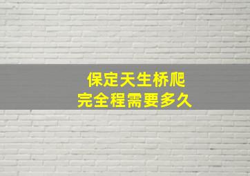 保定天生桥爬完全程需要多久