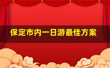 保定市内一日游最佳方案