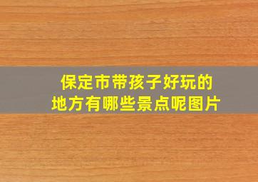 保定市带孩子好玩的地方有哪些景点呢图片