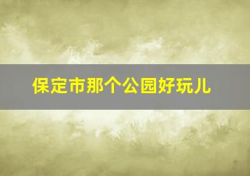 保定市那个公园好玩儿