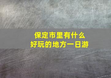 保定市里有什么好玩的地方一日游