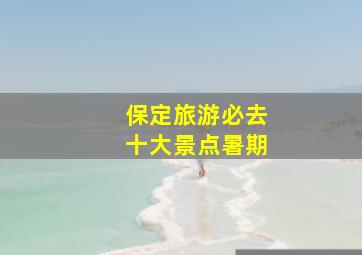 保定旅游必去十大景点暑期