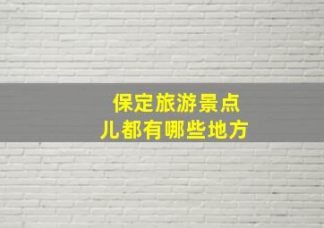 保定旅游景点儿都有哪些地方