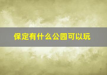 保定有什么公园可以玩