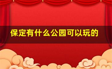 保定有什么公园可以玩的