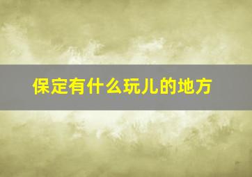 保定有什么玩儿的地方