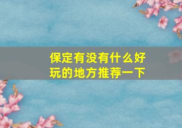 保定有没有什么好玩的地方推荐一下