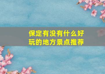 保定有没有什么好玩的地方景点推荐