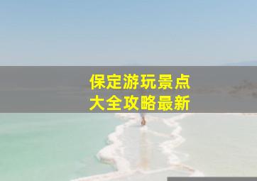 保定游玩景点大全攻略最新