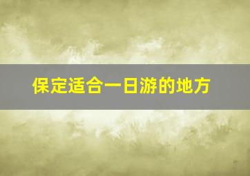 保定适合一日游的地方