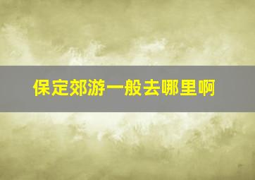 保定郊游一般去哪里啊