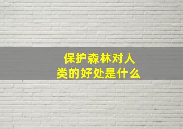 保护森林对人类的好处是什么