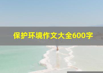 保护环境作文大全600字