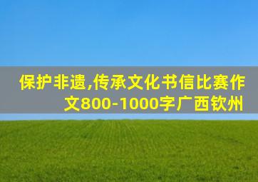 保护非遗,传承文化书信比赛作文800-1000字广西钦州